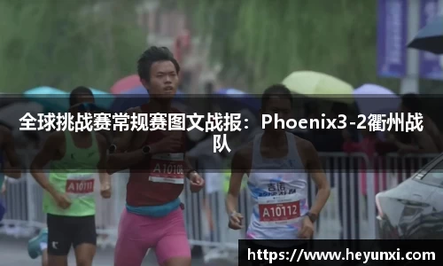 全球挑战赛常规赛图文战报：Phoenix3-2衢州战队