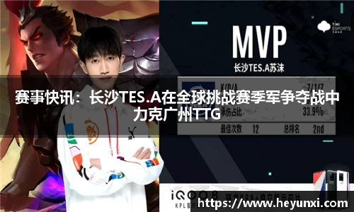 赛事快讯：长沙TES.A在全球挑战赛季军争夺战中力克广州TTG