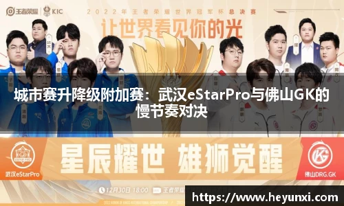 城市赛升降级附加赛：武汉eStarPro与佛山GK的慢节奏对决