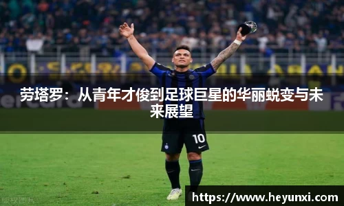 劳塔罗：从青年才俊到足球巨星的华丽蜕变与未来展望