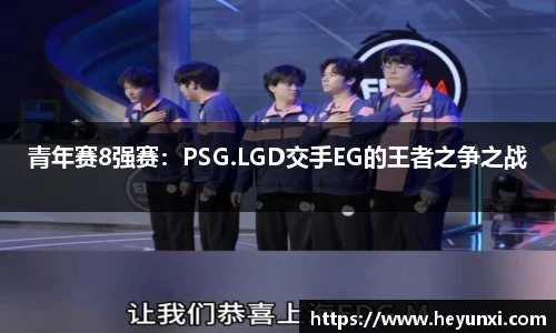青年赛8强赛：PSG.LGD交手EG的王者之争之战