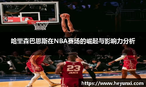 哈里森巴恩斯在NBA赛场的崛起与影响力分析