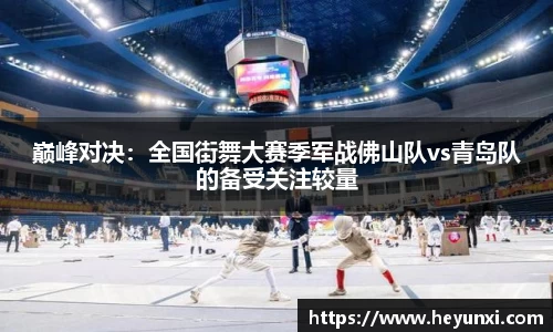 巅峰对决：全国街舞大赛季军战佛山队vs青岛队的备受关注较量