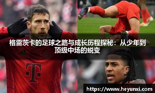 格雷茨卡的足球之路与成长历程探秘：从少年到顶级中场的蜕变