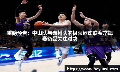 重磅预告：中山队与泰州队的极限运动联赛常规赛备受关注对决
