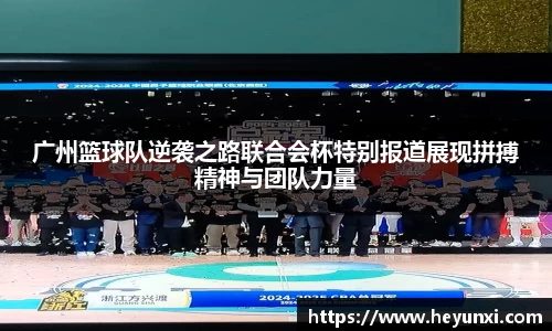 广州篮球队逆袭之路联合会杯特别报道展现拼搏精神与团队力量