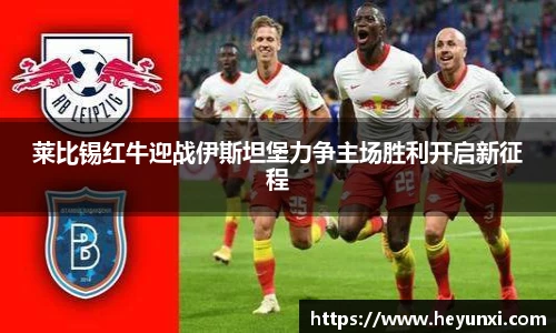 莱比锡红牛迎战伊斯坦堡力争主场胜利开启新征程